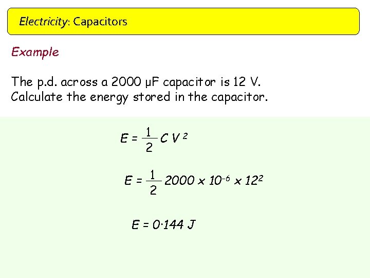 Electricity: Capacitors Example The p. d. across a 2000 μF capacitor is 12 V.