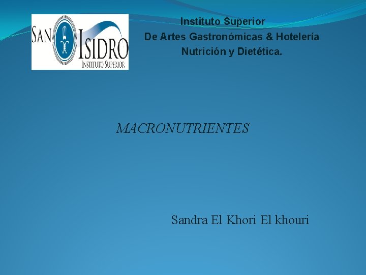 Instituto Superior De Artes Gastronómicas & Hotelería Nutrición y Dietética. MACRONUTRIENTES Sandra El Khori