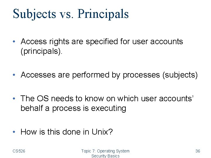 Subjects vs. Principals • Access rights are specified for user accounts (principals). • Accesses