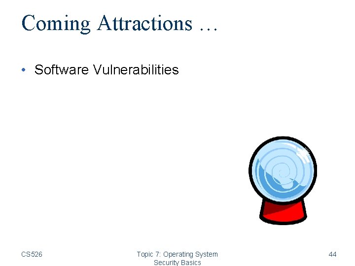 Coming Attractions … • Software Vulnerabilities CS 526 Topic 7: Operating System Security Basics