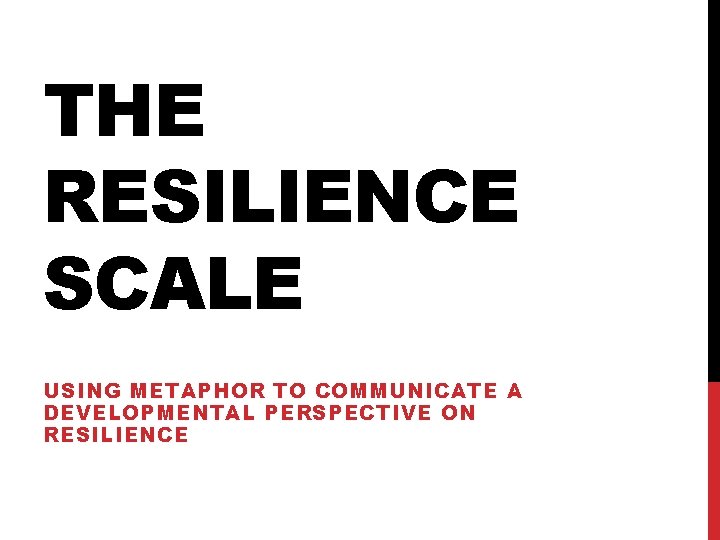 THE RESILIENCE SCALE USING METAPHOR TO COMMUNICATE A DEVELOPMENTAL PERSPECTIVE ON RESILIENCE 