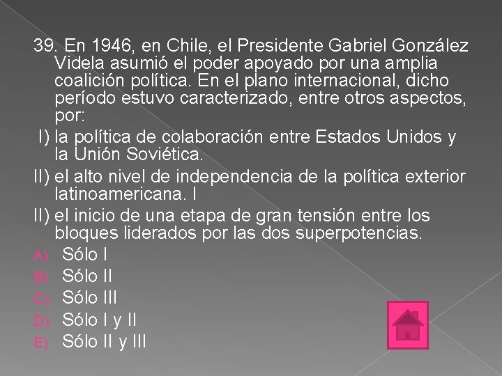 39. En 1946, en Chile, el Presidente Gabriel González Videla asumió el poder apoyado