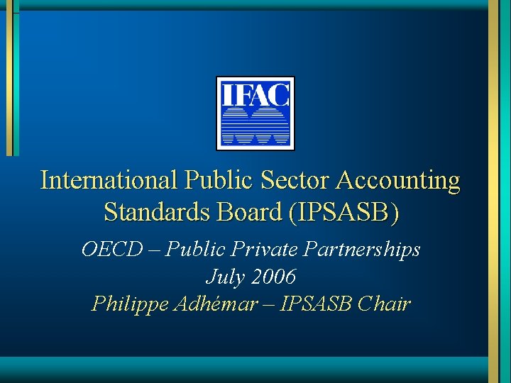 International Public Sector Accounting Standards Board (IPSASB) OECD – Public Private Partnerships July 2006