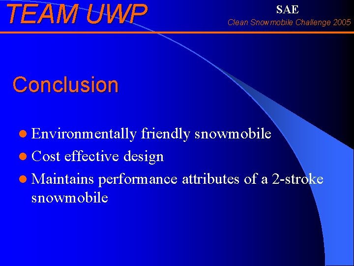 TEAM UWP SAE Clean Snowmobile Challenge 2005 Conclusion l Environmentally friendly snowmobile l Cost