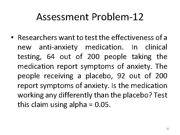 Assessment Problem-12 • Researchers want to test the effectiveness of a new anti-anxiety medication.