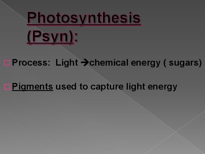 Photosynthesis (Psyn): � Process: Light chemical energy ( sugars) � Pigments used to capture