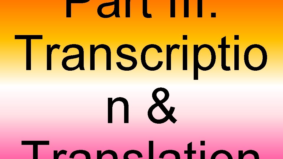 Part III: Transcriptio n& 