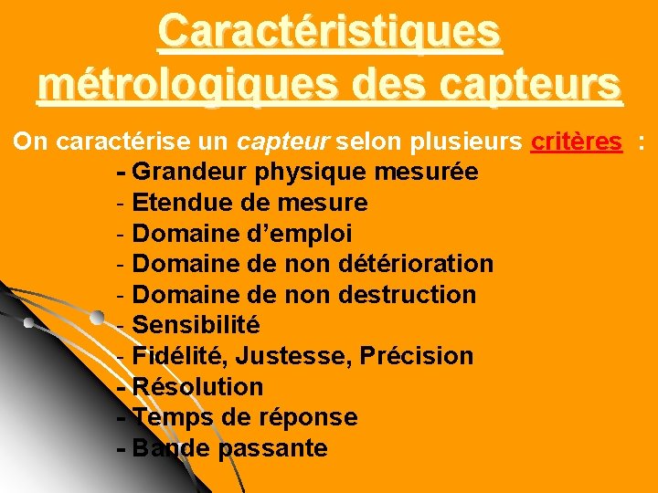 Caractéristiques métrologiques des capteurs On caractérise un capteur selon plusieurs critères : - Grandeur Caractéristiques métrologiques des capteurs On caractérise un capteur selon plusieurs critères : - Grandeur