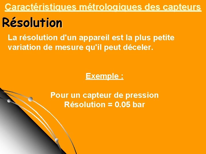 Caractéristiques métrologiques des capteurs Résolution La résolution d'un appareil est la plus petite variation Caractéristiques métrologiques des capteurs Résolution La résolution d'un appareil est la plus petite variation