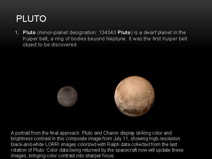 PLUTO 1. Pluto (minor-planet designation: 134340 Pluto) is a dwarf planet in the Kuiper