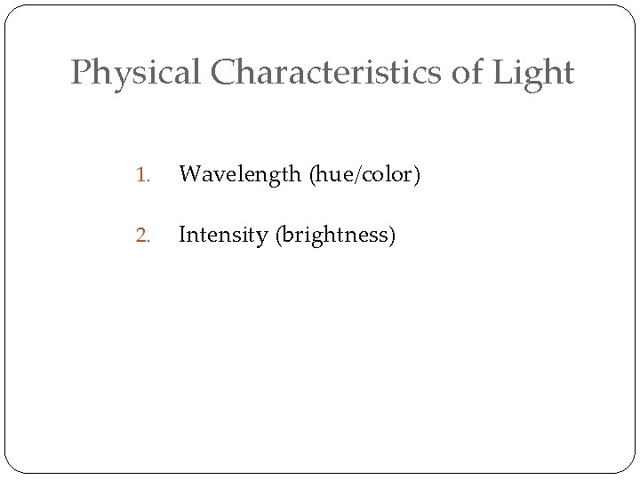 Physical Characteristics of Light 1. Wavelength (hue/color) 2. Intensity (brightness) 