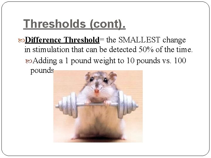 Thresholds (cont). Difference Threshold= the SMALLEST change in stimulation that can be detected 50%