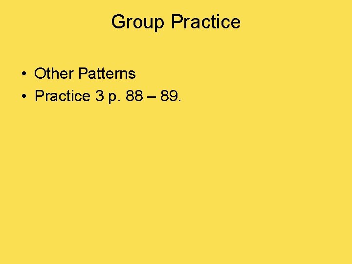 Group Practice • Other Patterns • Practice 3 p. 88 – 89. 