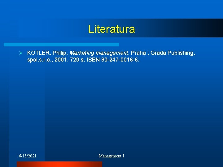 Literatura Ø KOTLER, Philip. Marketing management. Praha : Grada Publishing, spol. s. r. o.