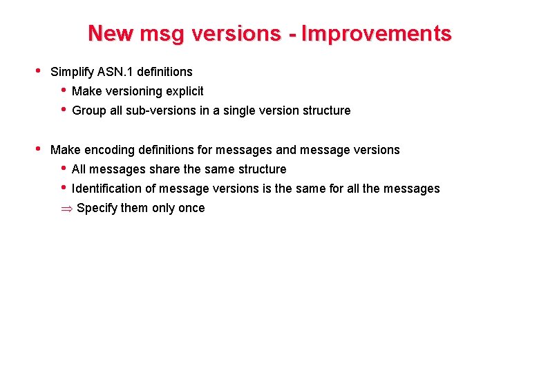 New msg versions - Improvements • Simplify ASN. 1 definitions • • • Make