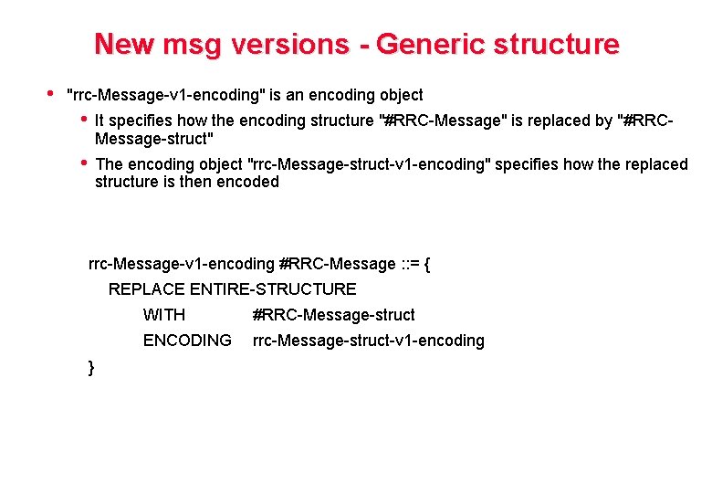 New msg versions - Generic structure • "rrc-Message-v 1 -encoding" is an encoding object