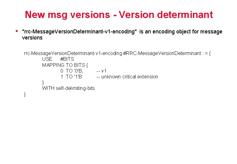 New msg versions - Version determinant • "rrc-Message. Version. Determinant-v 1 -encoding" is an