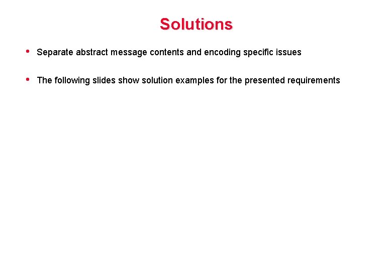 Solutions • Separate abstract message contents and encoding specific issues • The following slides