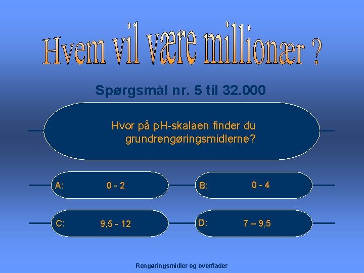 Spørgsmål nr. 5 til 32. 000 Hvor på p. H-skalaen finder du grundrengøringsmidlerne? A: