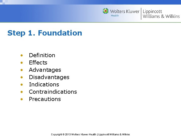 Step 1. Foundation • • Definition Effects Advantages Disadvantages Indications Contraindications Precautions Copyright ©