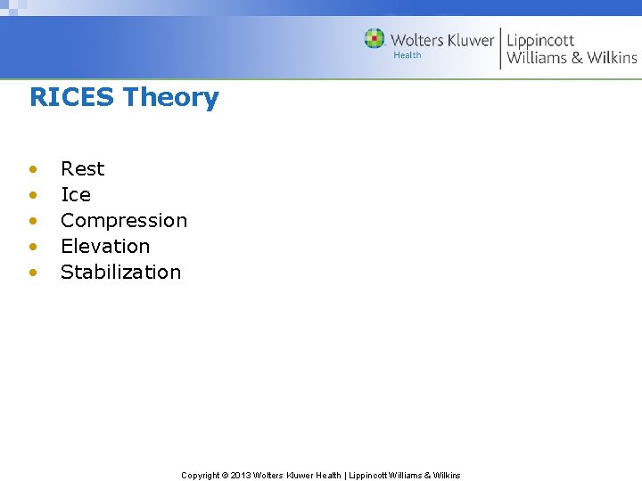 RICES Theory • • • Rest Ice Compression Elevation Stabilization Copyright © 2013 Wolters