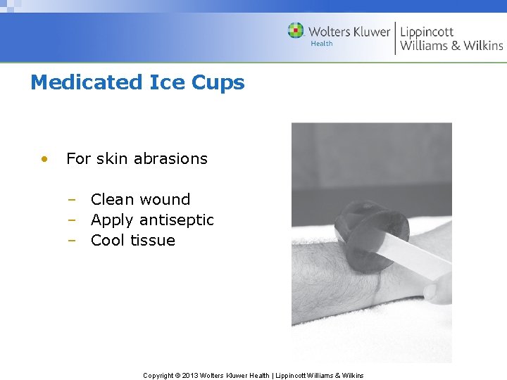Medicated Ice Cups • For skin abrasions – Clean wound – Apply antiseptic –