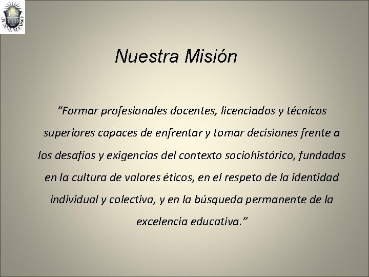 Nuestra Misión “Formar profesionales docentes, licenciados y técnicos superiores capaces de enfrentar y tomar