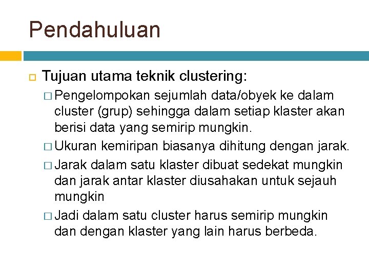 Pendahuluan Tujuan utama teknik clustering: � Pengelompokan sejumlah data/obyek ke dalam cluster (grup) sehingga