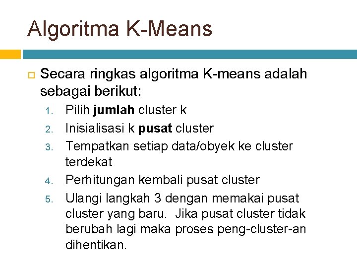 Algoritma K-Means Secara ringkas algoritma K-means adalah sebagai berikut: 1. 2. 3. 4. 5.