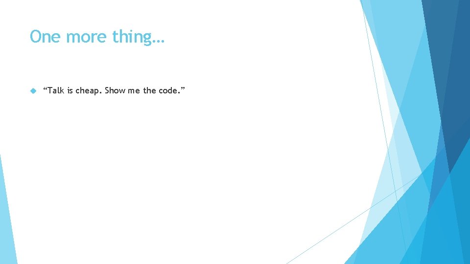 One more thing… “Talk is cheap. Show me the code. ” 
