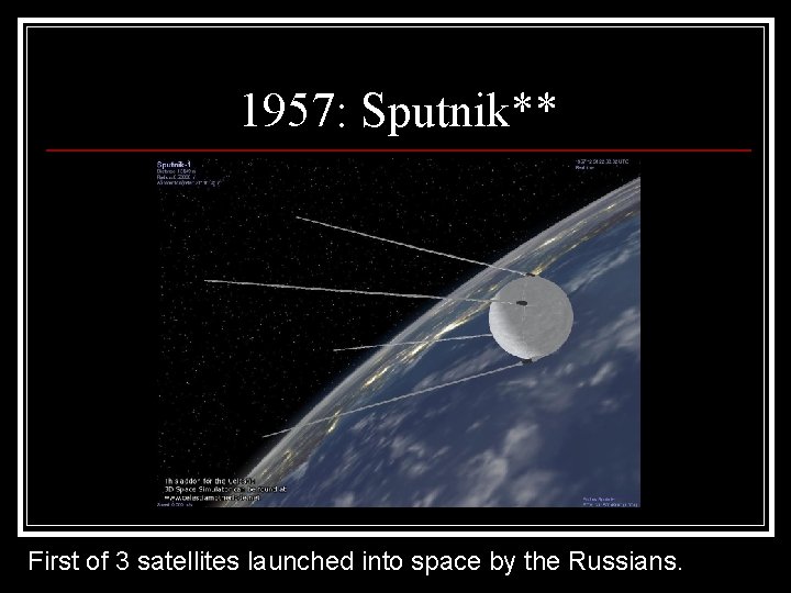 1957: Sputnik** First of 3 satellites launched into space by the Russians. 