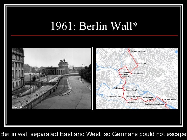 1961: Berlin Wall* Berlin wall separated East and West, so Germans could not escape