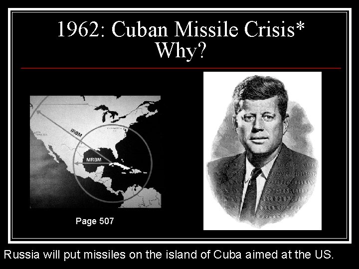 1962: Cuban Missile Crisis* Why? Page 507 Russia will put missiles on the island