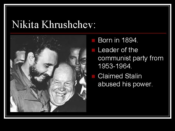 Nikita Khrushchev: n n n Born in 1894. Leader of the communist party from
