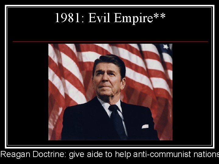 1981: Evil Empire** Reagan Doctrine: give aide to help anti-communist nations 