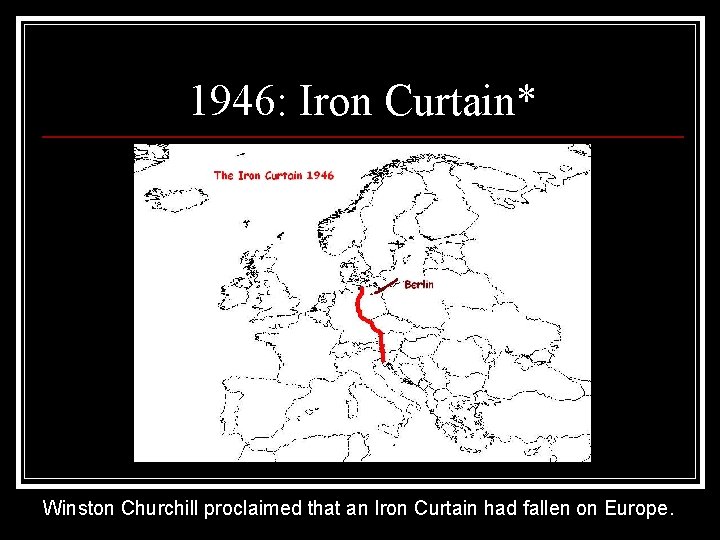 1946: Iron Curtain* Winston Churchill proclaimed that an Iron Curtain had fallen on Europe.