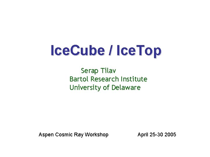 Ice. Cube / Ice. Top Serap Tilav Bartol Research Institute University of Delaware Aspen