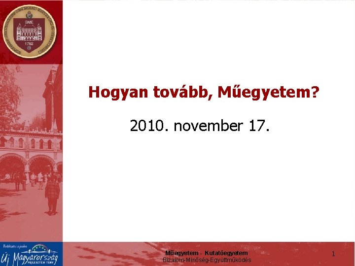 Hogyan tovább, Műegyetem? 2010. november 17. Műegyetem - Kutatóegyetem Bizalom-Minőség-Együttműködés 1 