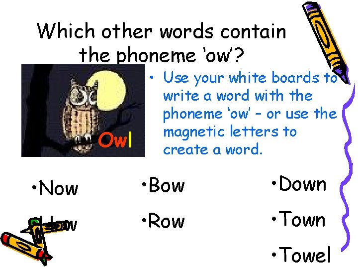 Which other words contain the phoneme ‘ow’? Owl • Use your white boards to