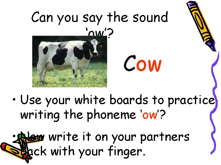 Can you say the sound ‘ow’? Cow • Use your white boards to practice