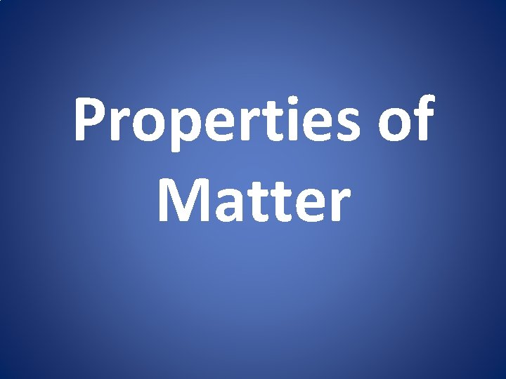 Properties of Matter Properties of Matter