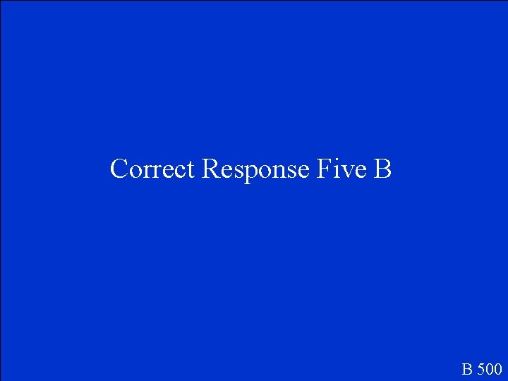 Correct Response Five B B 500 