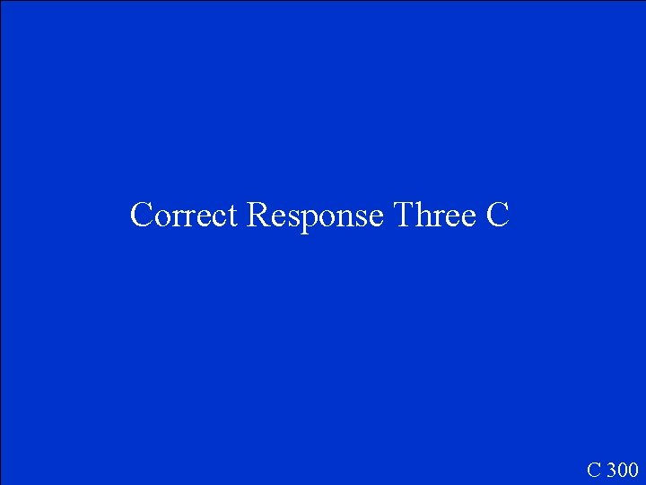 Correct Response Three C C 300 