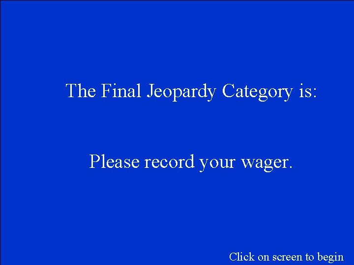 The Final Jeopardy Category is: Please record your wager. Click on screen to begin