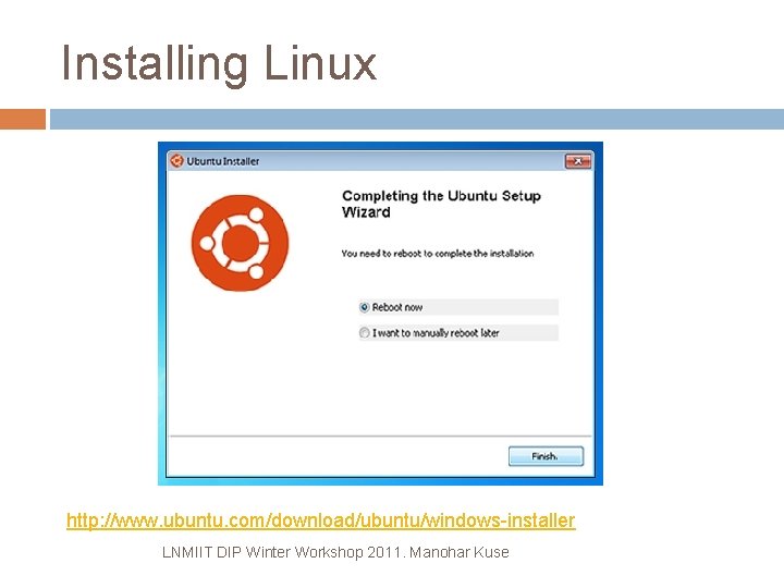 Installing Linux http: //www. ubuntu. com/download/ubuntu/windows-installer LNMIIT DIP Winter Workshop 2011. Manohar Kuse 