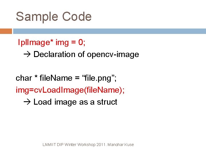 Sample Code Ipl. Image* img = 0; Declaration of opencv-image char * file. Name