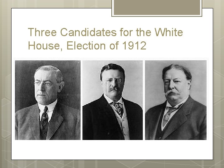 Three Candidates for the White House, Election of 1912 Three Candidates for the White House, Election of 1912