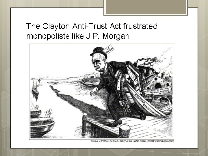 The Clayton Anti-Trust Act frustrated monopolists like J. P. Morgan The Clayton Anti-Trust Act frustrated monopolists like J. P. Morgan