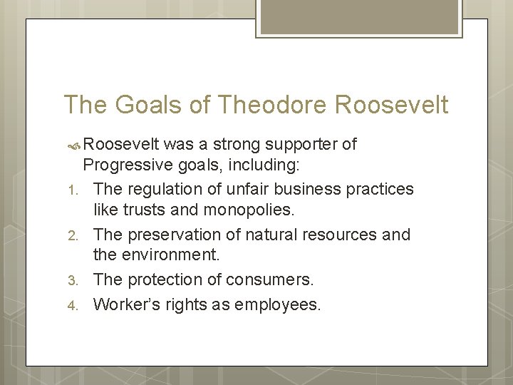 The Goals of Theodore Roosevelt was a strong supporter of Progressive goals, including: 1. The Goals of Theodore Roosevelt was a strong supporter of Progressive goals, including: 1.