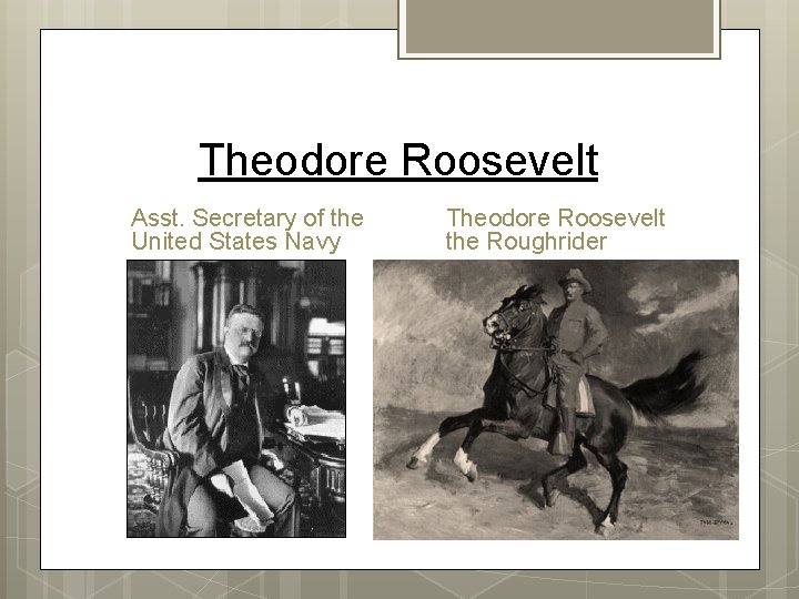 Theodore Roosevelt Asst. Secretary of the United States Navy Theodore Roosevelt the Roughrider Theodore Roosevelt Asst. Secretary of the United States Navy Theodore Roosevelt the Roughrider